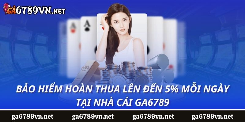 Bảo Hiểm Hoàn Thua Lên Đến 5% Mỗi Ngày Tại Nhà Cái Ga6789