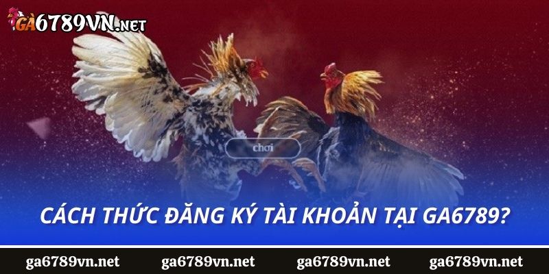 Cách thức đăng ký tài khoản tại Ga6789?