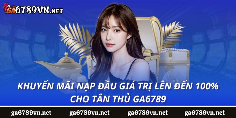 Khuyến Mãi Nạp Đầu Giá Trị Lên Đến 100% Cho Tân Thủ Ga6789