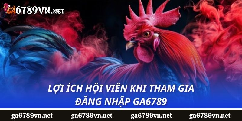 Lợi ích hội viên khi tham gia đăng nhập GA6789