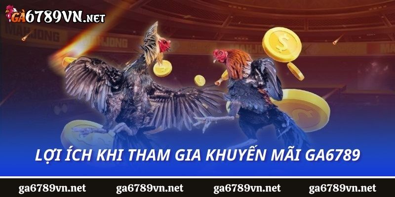 Lợi ích khi tham gia khuyến mãi Ga6789